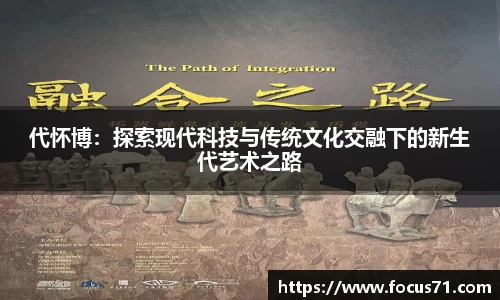 代怀博：探索现代科技与传统文化交融下的新生代艺术之路